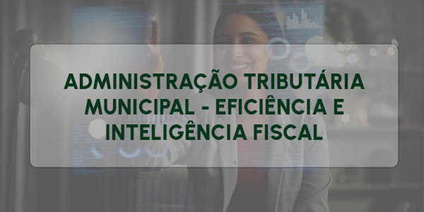 ADMINISTRAÇÃO TRIB. MUNICIPAL - EFICIÊNCIA E INTELIGÊNCIA FISCAL