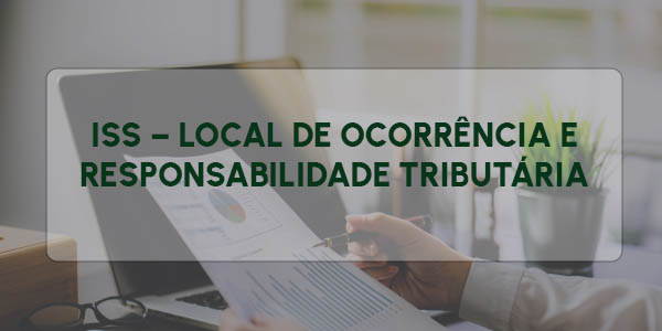 ISS – LOCAL DE OCORRÊNCIA E RESPONSABILIDADE TRIBUTÁRIA