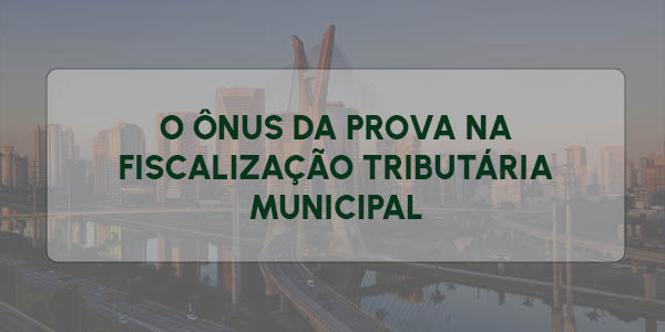 O ÔNUS DA PROVA NA FISCALIZAÇÃO TRIBUTÁRIA MUNICIPAL