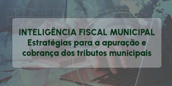 INTELIGÊNCIA FISCAL MUNICIPAL - Estratégias para a apuração e cobrança dos tributos municipais