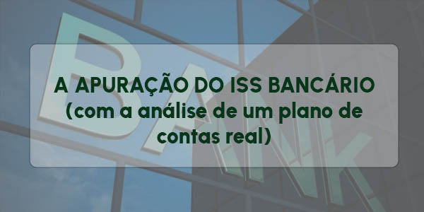 A APURAÇÃO DO ISS BANCÁRIO (com a análise de um plano de contas real)