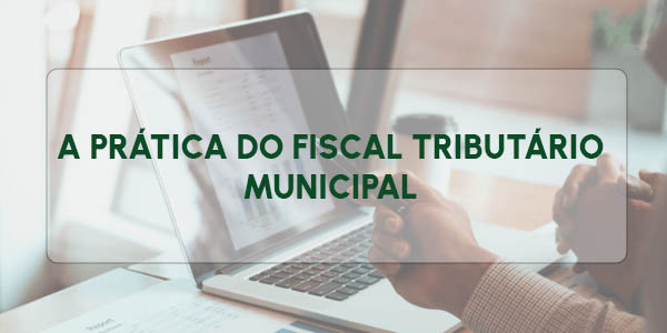 A PRÁTICA DO FISCAL TRIBUTÁRIO MUNICIPAL