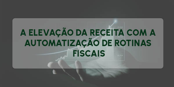 A ELEVAÇÃO DA RECEITA COM AUTOMATIZAÇÃO DE ROTINAS FISCAIS