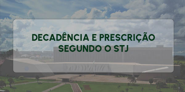 DECADÊNCIA E PRESCRIÇÃO SEGUNDO O STJ